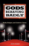 Gods Behaving Badly: Media, Religion, and Celebrity Culture - Pete Ward