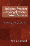 Religious Freedom and Evangelization in Latin America: The Challenge of Religious Pluralism - Paul E. Sigmund