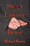 Shoot the Lawyer Twice - Michael Bowen