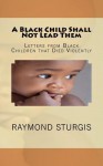 A Black Child Shall Not Lead Them: Letters from Black Children that Died Violently - Raymond Sturgis