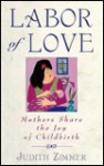 Labor of Love: Mothers Share the Joy of Childbirth - Judith Zimmer