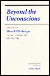 Beyond the Unconscious: Essays of Henri F. Ellenberger in the History of Psychiatry - Henri F. Ellenberger