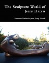 The Sculpture World of Jerry Harris - Suzanne Fredericq, Jerry Harris