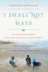 I Shall Not Hate: A Gaza Doctor's Journey on the Road to Peace and Human Dignity - Izzeldin Abuelaish