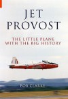 Jet Provost: The Little Plane with the Big History - Bob Clarke