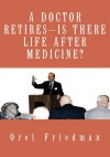 A Doctor Retires Is There Life After Medicine? - Orel Friedman