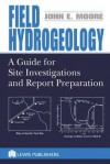 Field Hydrogeology: A Guide for Site Investigations and Report Preparation - John E. Moore, Moore E. Moore