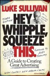 Hey, Whipple, Squeeze This: A Guide to Creating Great Advertising (Adweek Magazine) - Luke Sullivan