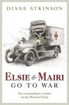 Elsie and Mairi Go to War: Two Extraordinary Women on the Western Front - Diane Atkinson