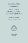 On the Motives Which Led Husserl to Transcendental Idealism - Roman S. Ingarden