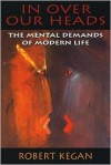 In Over Our Heads: The Mental Demands of Modern Life - Robert Kegan