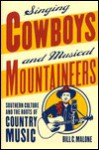 Singing Cowboys And Musical Mountaineers: Southern Culture And The Roots Of Country Music - Bill C. Malone