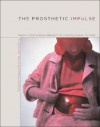 The Prosthetic Impulse: From a Posthuman Present to a Biocultural Future - Marquard Smith