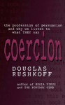 Coercion: The Persuasion Professionals And Why We Listen To What They Say - Douglas Rushkoff