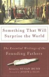 Something That Will Surprise the World: The Essential Writings of the Founding Fathers - Susan Dunn