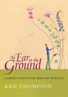 An Ear To The Ground: Garden Science For Ordinary Mortals - Ken Thompson