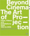 Beyond Cinema: The Art of Projection: Films, Videos and Installations from 1963 to 2005 - Joachim Jager