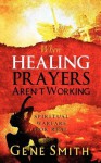 When Healing Prayers Aren't Working: Spiritual Warfare for Real - Gene Smith