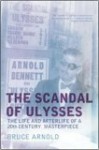 The Scandal of Ulysses: The Life And Afterlife of a Twentieth Century Masterpiece - Bruce Arnold