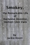 Smokey, The Remarkable Life of Inventor, Herbert Glen Irwin - Jackie Knott, Roland Knott