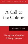 A Call to the Colours: Tracing Your Canadian Military Ancestors - Ken Cox