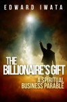 The Billionaire's Gift: A Spiritual Business Parable - Edward Iwata