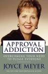 Approval Addiction: Overcoming Your Need to Please Everyone - Joyce Meyer