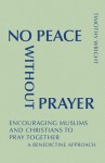 No Peace Without Prayer: Encouraging Muslims and Christians to Pray Together; A Benedictine Approach - Timothy Wright