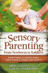 Sensory Parenting, From Newborns to Toddlers: Everything is Easier when Your Childs Senses are Happy! - Britt Collins, Jackie Linder Olson