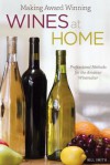 Making Award Winning Wines at Home: Professional Methods for the Amateur Winemaker - Bill Smith