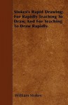 Stokes's Rapid Drawing; For Rapidly Teaching to Draw, and for Teaching to Draw Rapidly - William Stokes