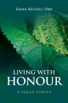 Living With Honour: A Pagan Ethics - Emma Restall Orr