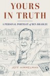 Yours in Truth: A Personal Portrait of Ben Bradlee, Journalism's Legendary Editor - Jeff Himmelman