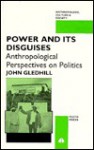 Power & Its Disguises: Anthropological Perspectives on Politics - John Gledhill