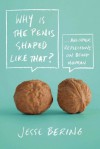 Why Is the Penis Shaped Like That?: And Other Reflections on Being Human - Jesse Bering