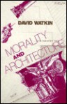 Morality and Architecture: The Development of a Theme in Architectural History and Theory from the Gothic Revival to the Modern - David Watkin, Watkin