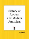 History of Ancient and Modern Jerusalem - John Kitto