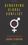 Gendering Global Conflict: Toward a Feminist Theory of War - Laura Sjoberg