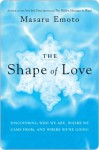 The Shape of Love: Discovering Who We Are, Where We Came From, and Where We're Going - Masaru Emoto