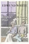 Inside a Pearl: My Years in Paris - Edmund White