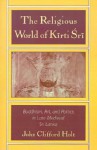 Religious World of Kirti Sri: Buddhism, Art, and Politics of Late Medieval Sri Lanka - John Clifford Holt