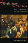 How the Indians Lost Their Land: Law and Power on the Frontier - Stuart Banner