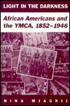 Light In The Darkness: African Americans And The Ymca, 1852 1946 - Nina Mjagkij