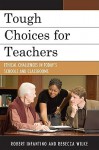 Tough Choices for Teachers: Ethical Challenges in Today's Schools and Classrooms - Robert Infantino, Rebecca Lynn Wilke