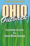 Ohio Outback: Learning to Love the Great Black Swamp - Claude Clayton Smith