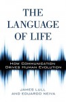 The Language of Life: How Communication Drives Human Evolution - James Lull