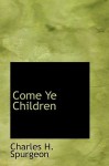 Come Ye Children - Charles H. Spurgeon