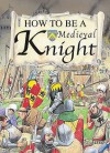 How To Be A Medieval Knight (How To Be) - Mark Bergin