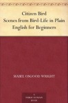 Citizen Bird Scenes from Bird-Life in Plain English for Beginners - Elliott Coues, Mabel Osgood Wright, Louis Agassiz Fuertes