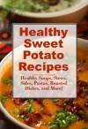 Healthy Sweet Potato Recipes: Healthy Sweet Potato Soups, Stews, Pastas, Roasted Dishes, Sides, and Desserts (Healthy Recipes) - Wendy Jordan